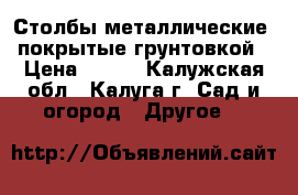 Столбы металлические, покрытые грунтовкой › Цена ­ 245 - Калужская обл., Калуга г. Сад и огород » Другое   